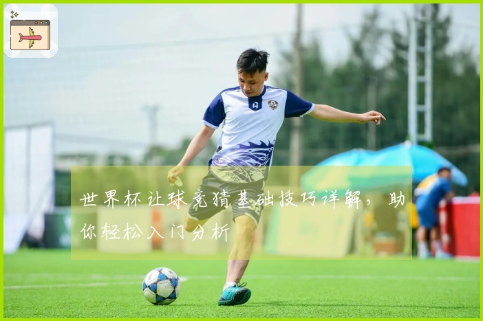 世界杯让球竞猜基础技巧详解，助你轻松入门分析