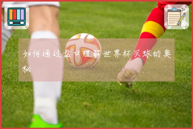 如何通过盘口理解世界杯买球的奥秘
