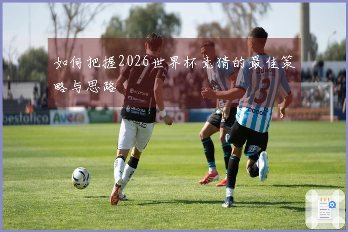 如何把握2026世界杯竞猜的最佳策略与思路