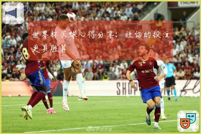 世界杯买球心得分享：让你的投注更具胜算