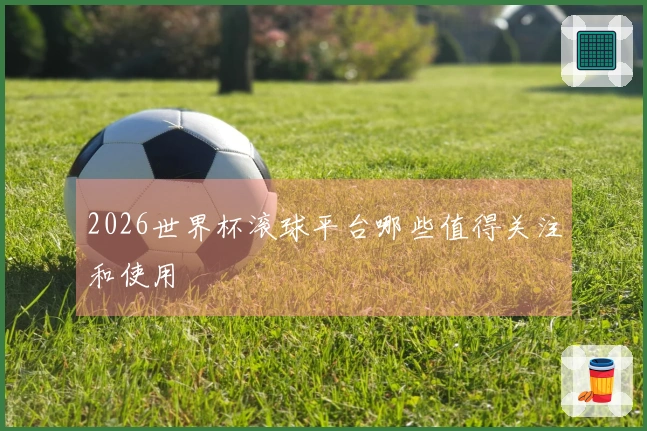 2026世界杯滚球平台哪些值得关注和使用