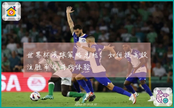 世界杯滚球策略总结：如何提高投注胜率与游戏体验