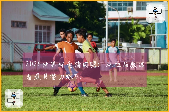 2026世界杯竞猜前瞻：从往届数据看最具潜力球队