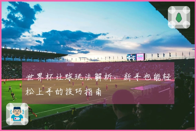 世界杯让球玩法解析，新手也能轻松上手的技巧指南