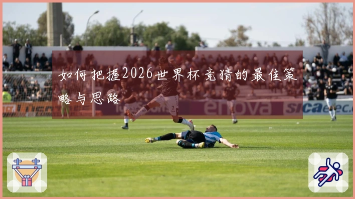 如何把握2026世界杯竞猜的最佳策略与思路