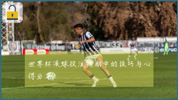 世界杯滚球投注热潮中的技巧与心得分享