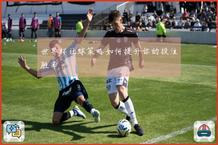 世界杯让球策略如何提升你的投注胜率