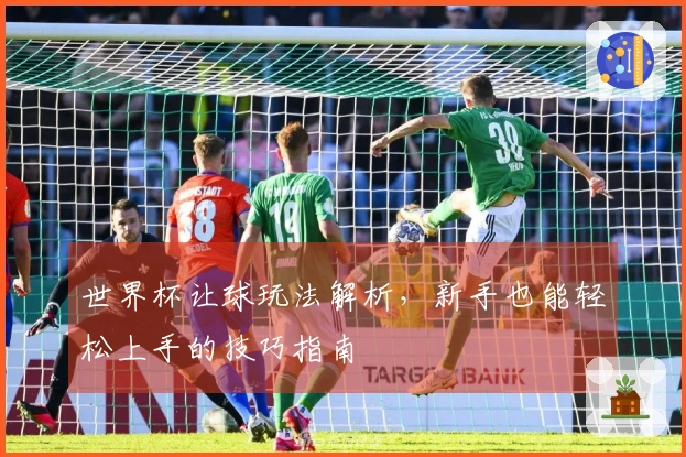 世界杯让球玩法解析，新手也能轻松上手的技巧指南