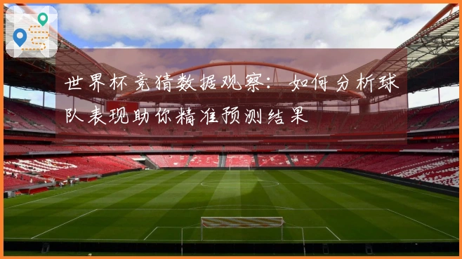 世界杯竞猜数据观察：如何分析球队表现助你精准预测结果