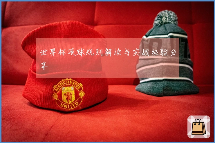 世界杯滚球规则解读与实战经验分享