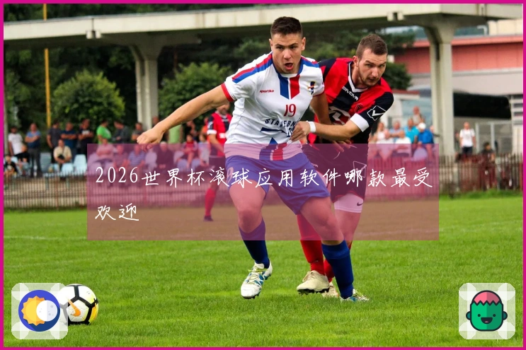 2026世界杯滚球应用软件哪款最受欢迎