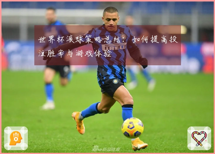 世界杯滚球策略总结：如何提高投注胜率与游戏体验